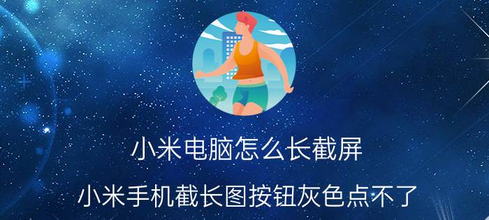 小米电脑怎么长截屏 小米手机截长图按钮灰色点不了？